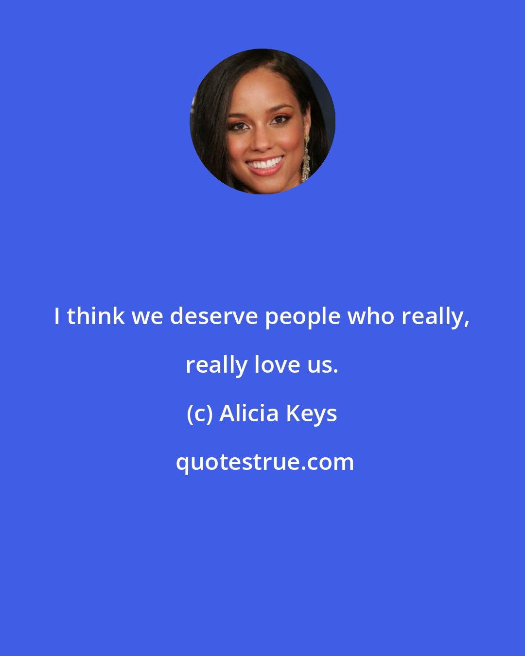 Alicia Keys: I think we deserve people who really, really love us.