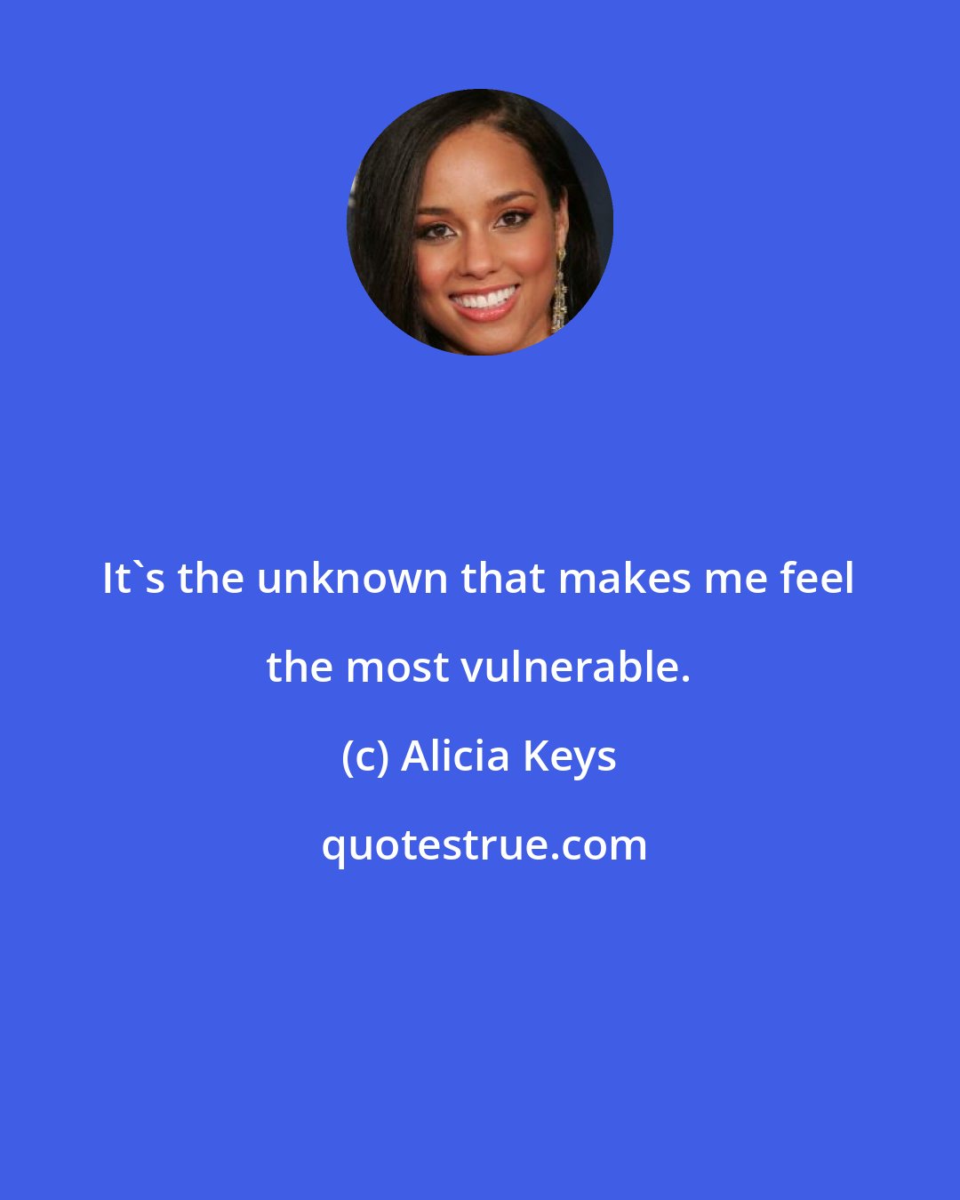 Alicia Keys: It's the unknown that makes me feel the most vulnerable.