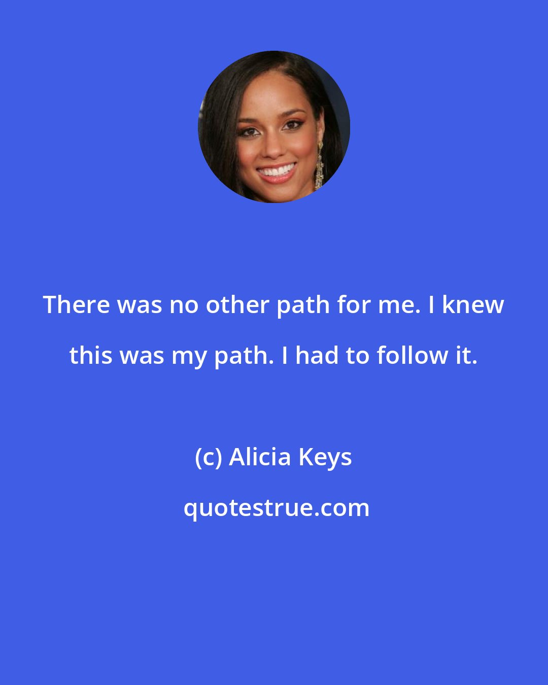 Alicia Keys: There was no other path for me. I knew this was my path. I had to follow it.