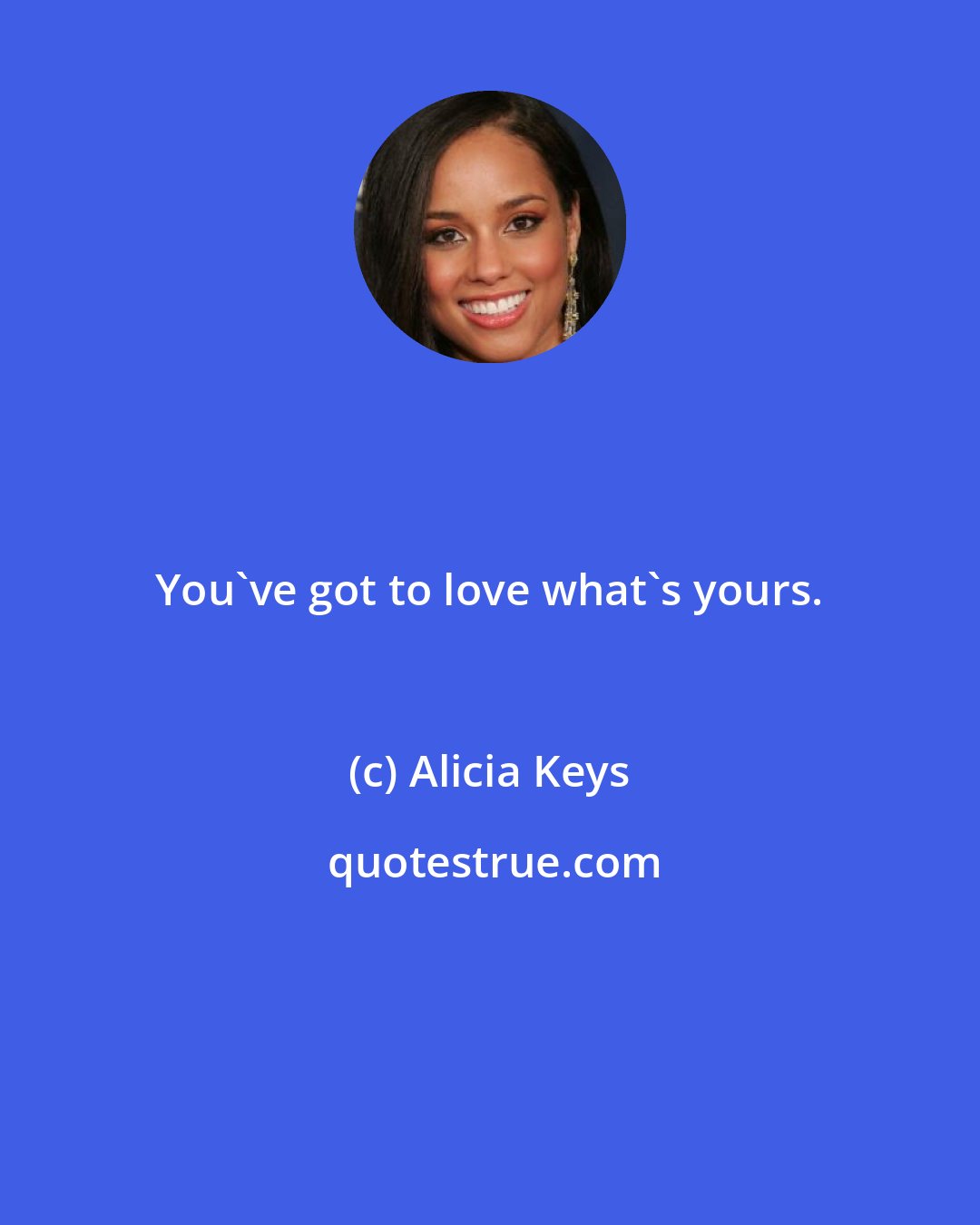 Alicia Keys: You've got to love what's yours.