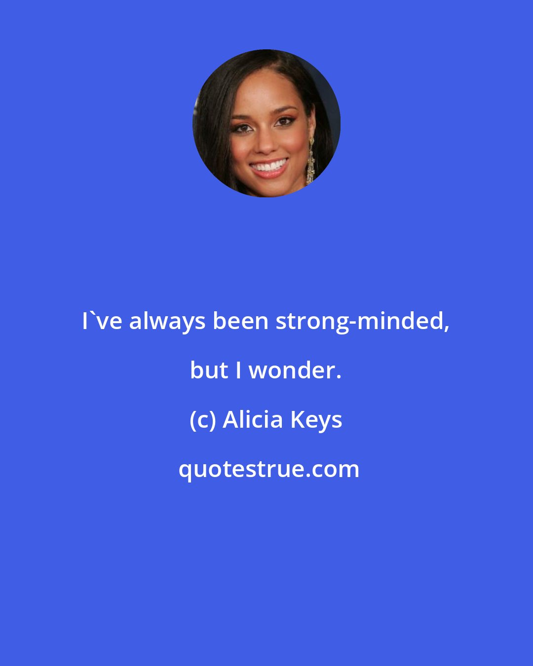 Alicia Keys: I've always been strong-minded, but I wonder.