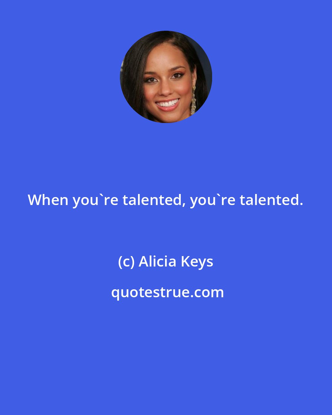 Alicia Keys: When you're talented, you're talented.