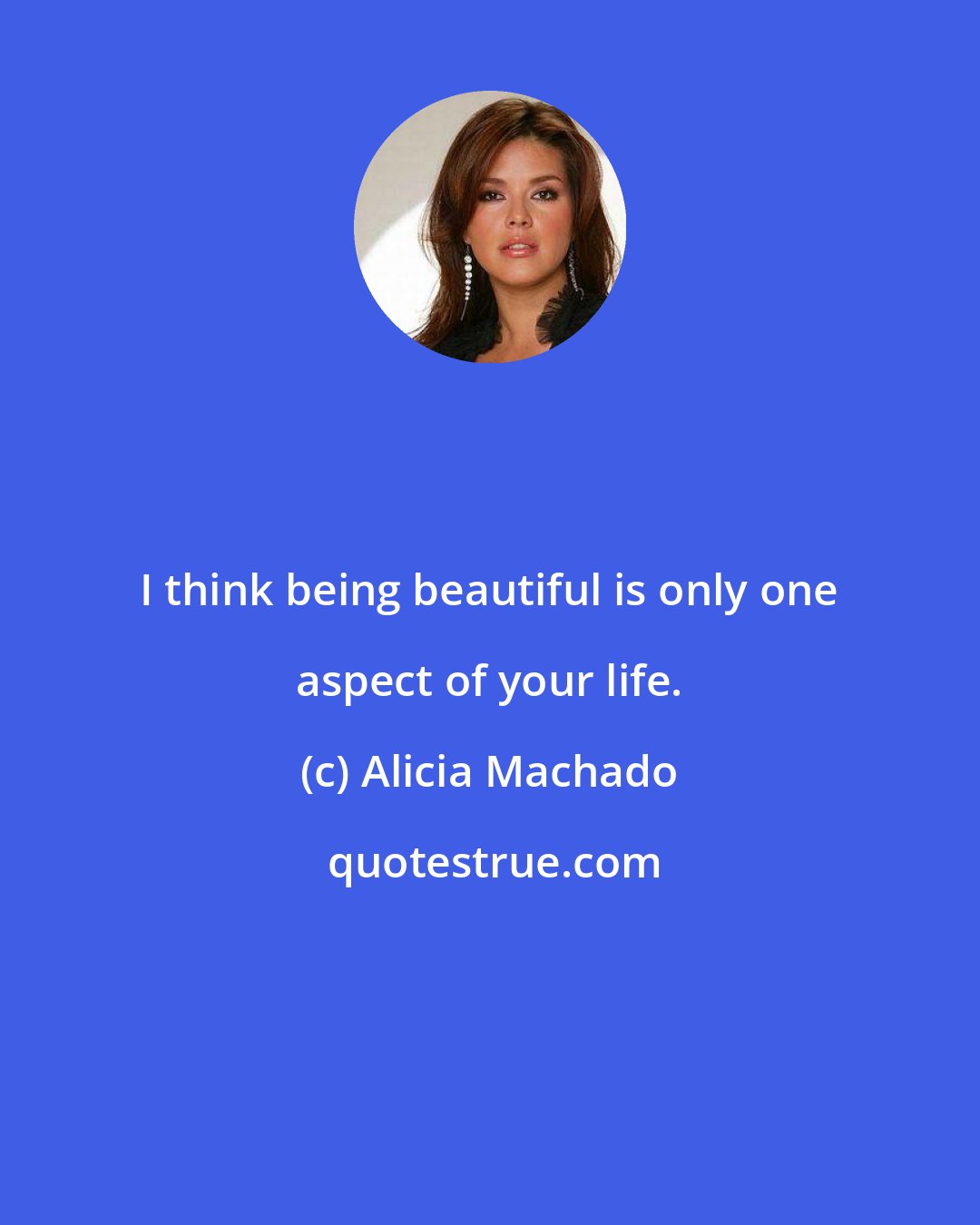Alicia Machado: I think being beautiful is only one aspect of your life.