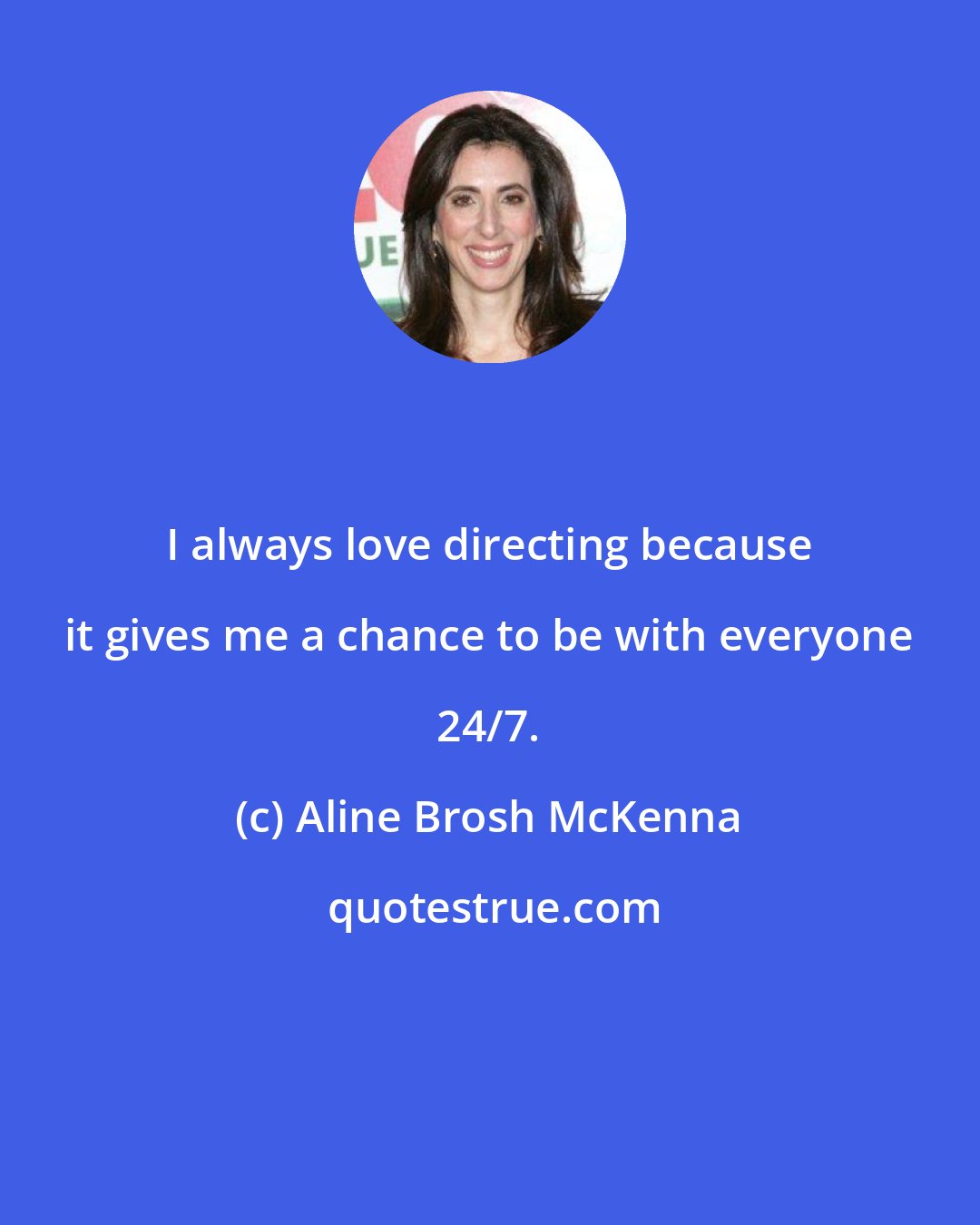 Aline Brosh McKenna: I always love directing because it gives me a chance to be with everyone 24/7.