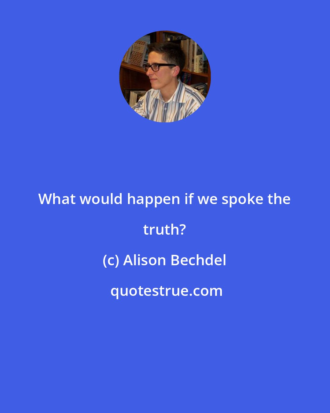 Alison Bechdel: What would happen if we spoke the truth?