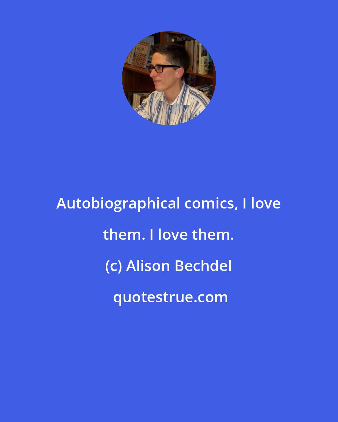 Alison Bechdel: Autobiographical comics, I love them. I love them.