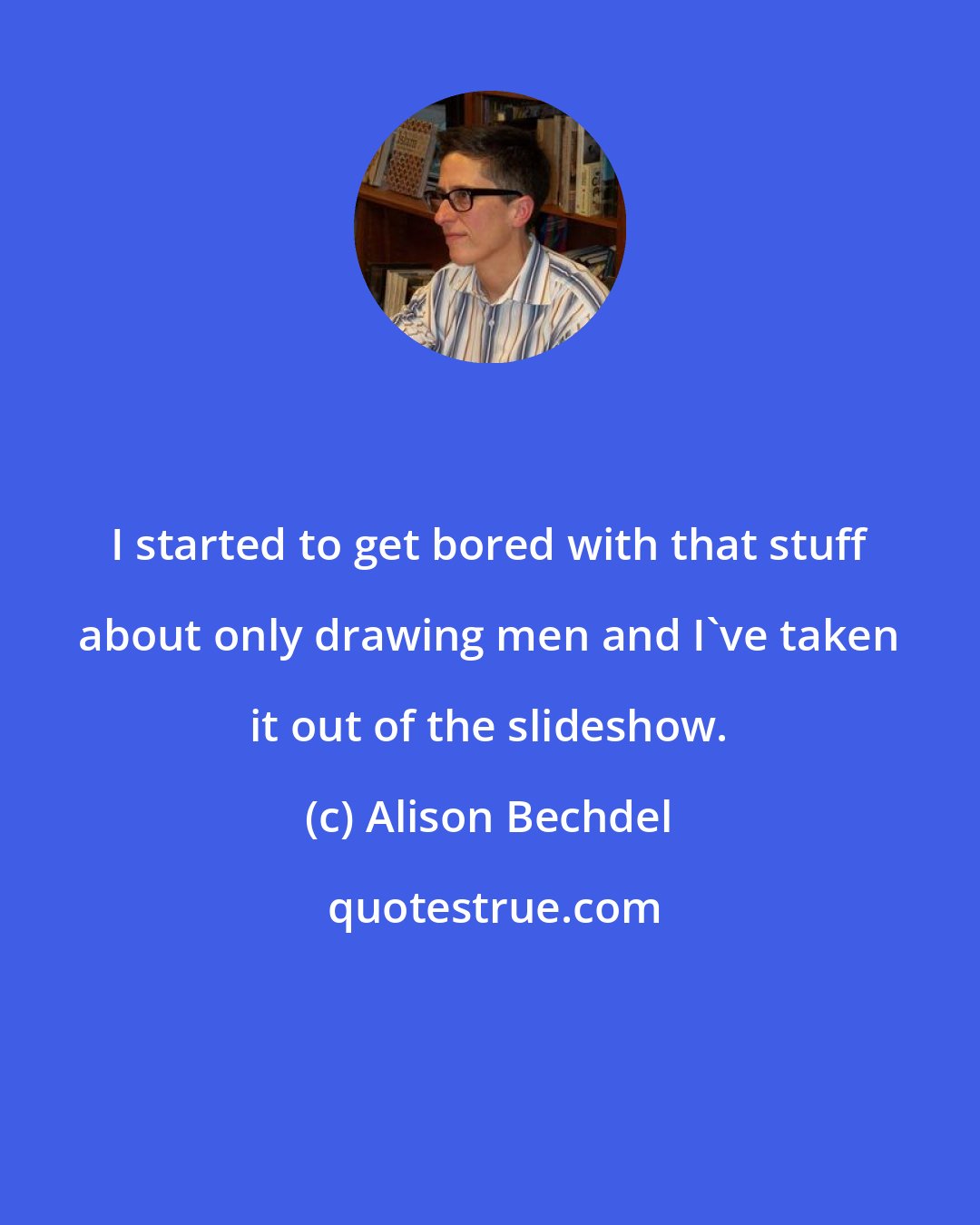 Alison Bechdel: I started to get bored with that stuff about only drawing men and I've taken it out of the slideshow.