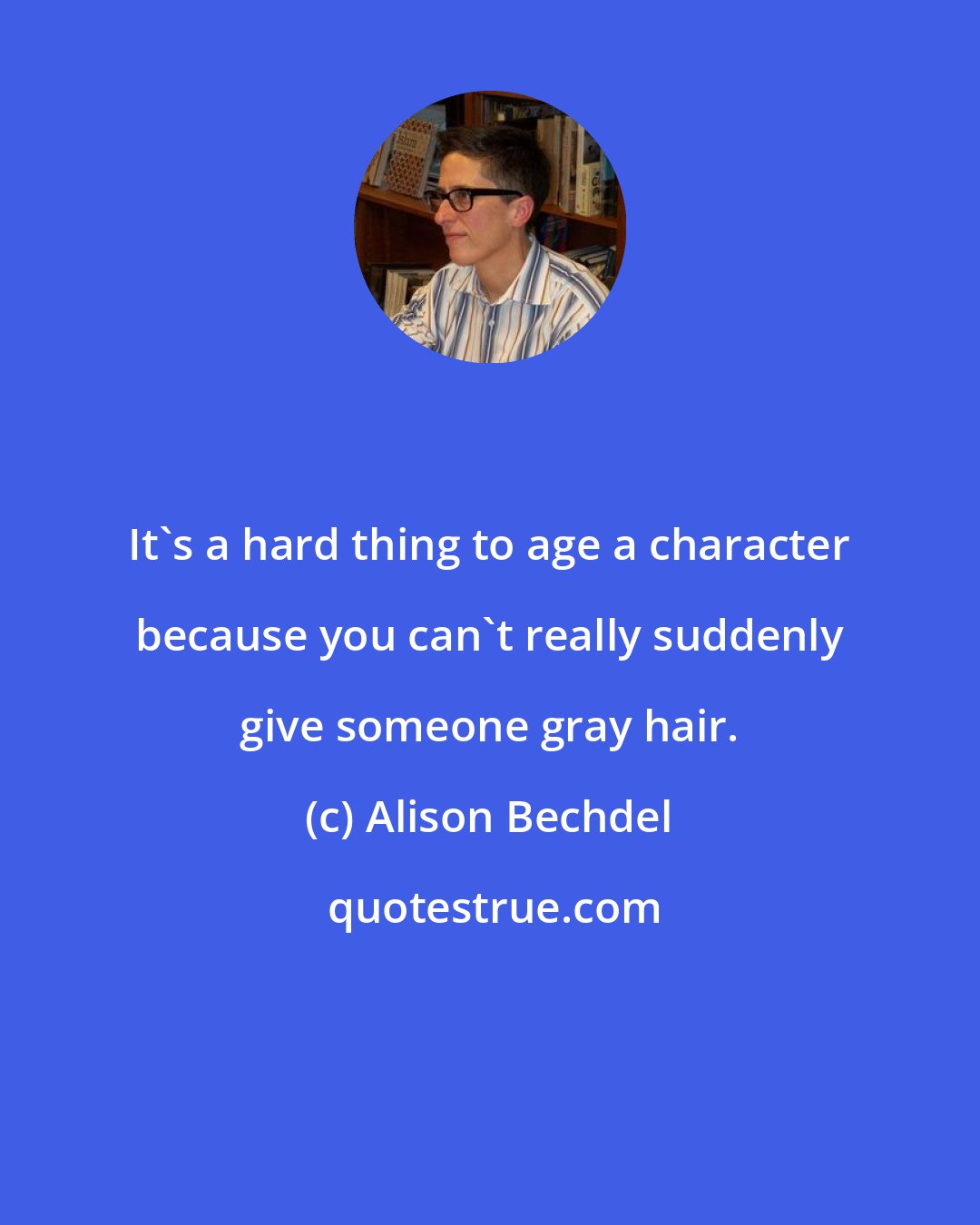 Alison Bechdel: It's a hard thing to age a character because you can't really suddenly give someone gray hair.