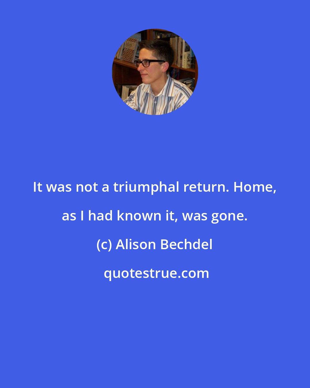 Alison Bechdel: It was not a triumphal return. Home, as I had known it, was gone.