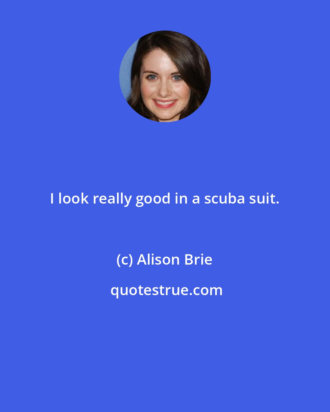 Alison Brie: I look really good in a scuba suit.