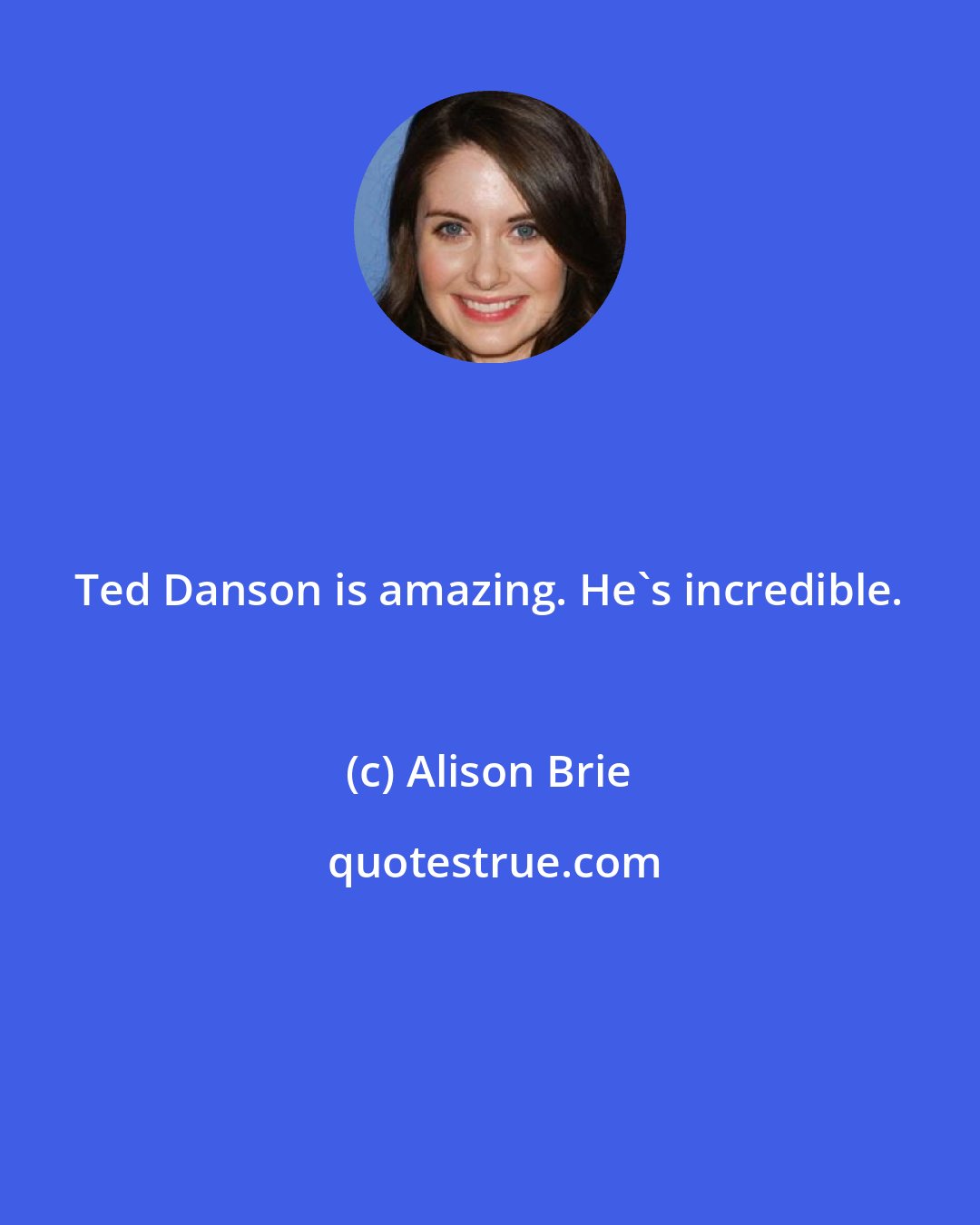 Alison Brie: Ted Danson is amazing. He's incredible.