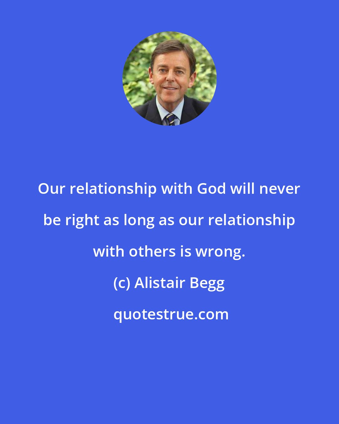 Alistair Begg: Our relationship with God will never be right as long as our relationship with others is wrong.