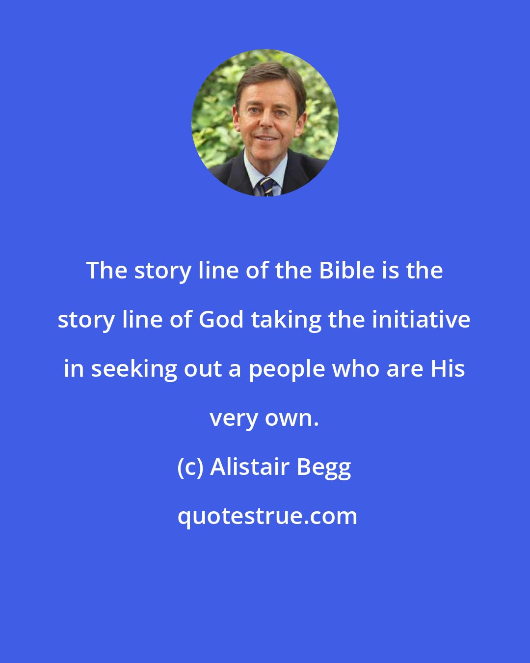 Alistair Begg: The story line of the Bible is the story line of God taking the initiative in seeking out a people who are His very own.