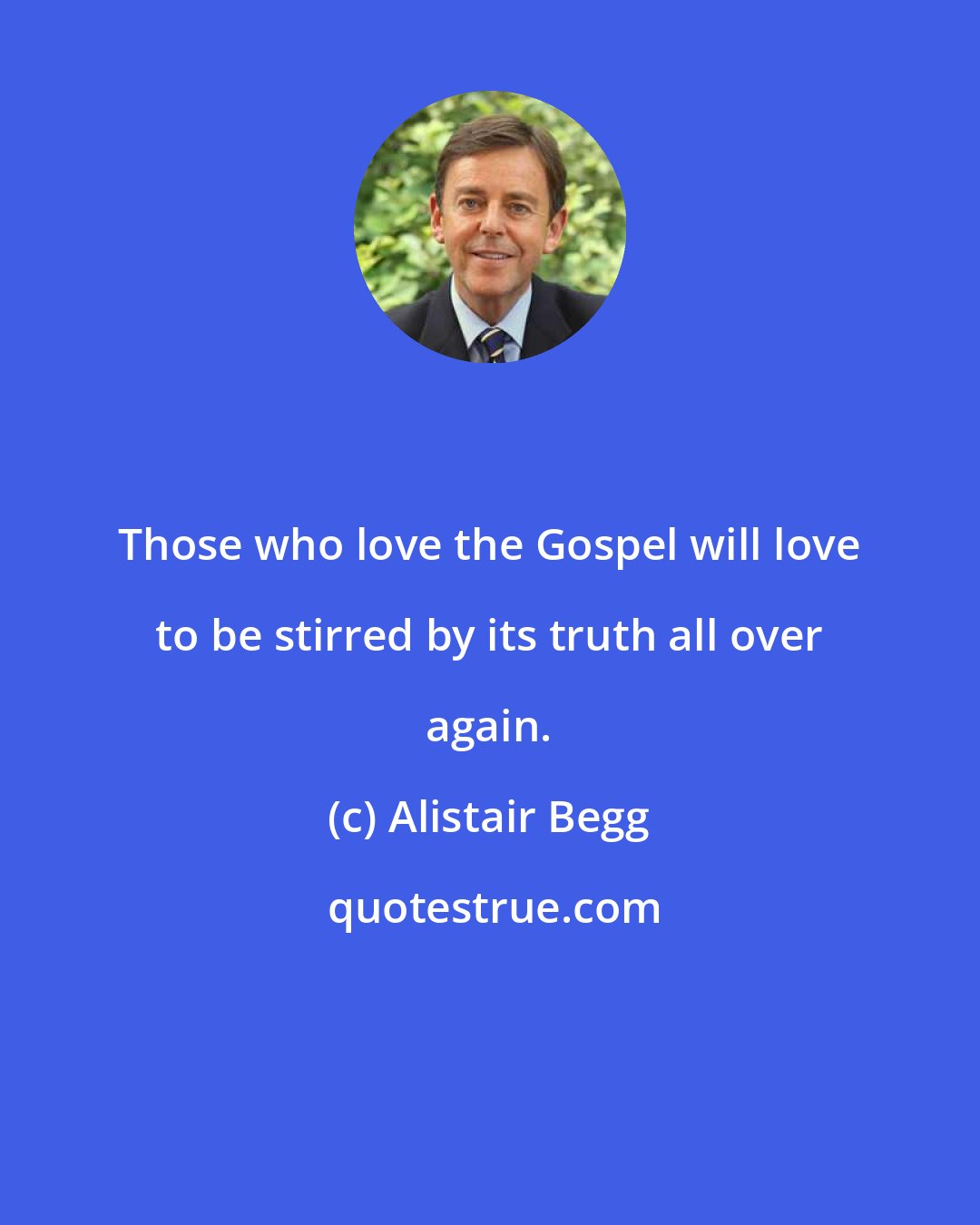 Alistair Begg: Those who love the Gospel will love to be stirred by its truth all over again.