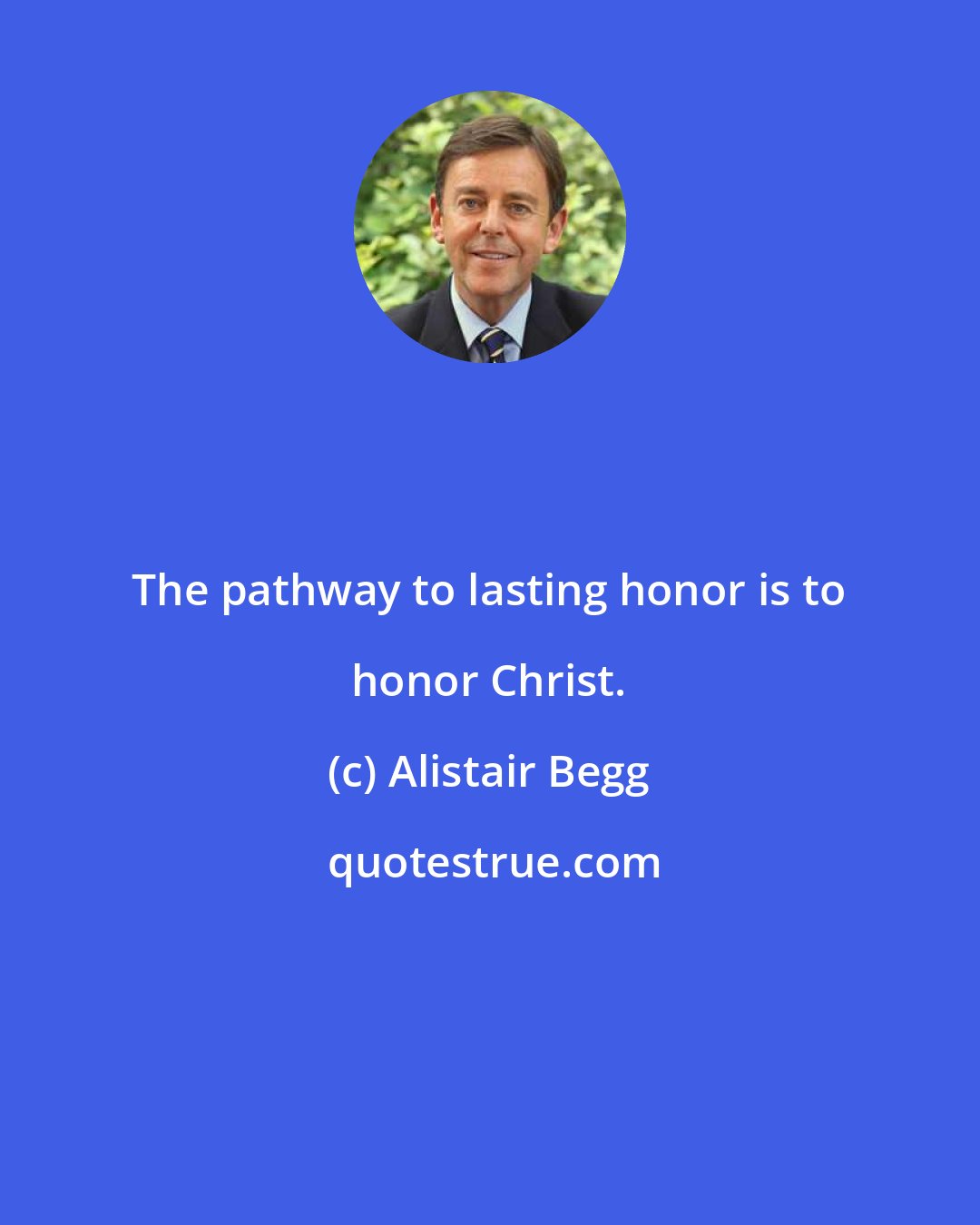 Alistair Begg: The pathway to lasting honor is to honor Christ.