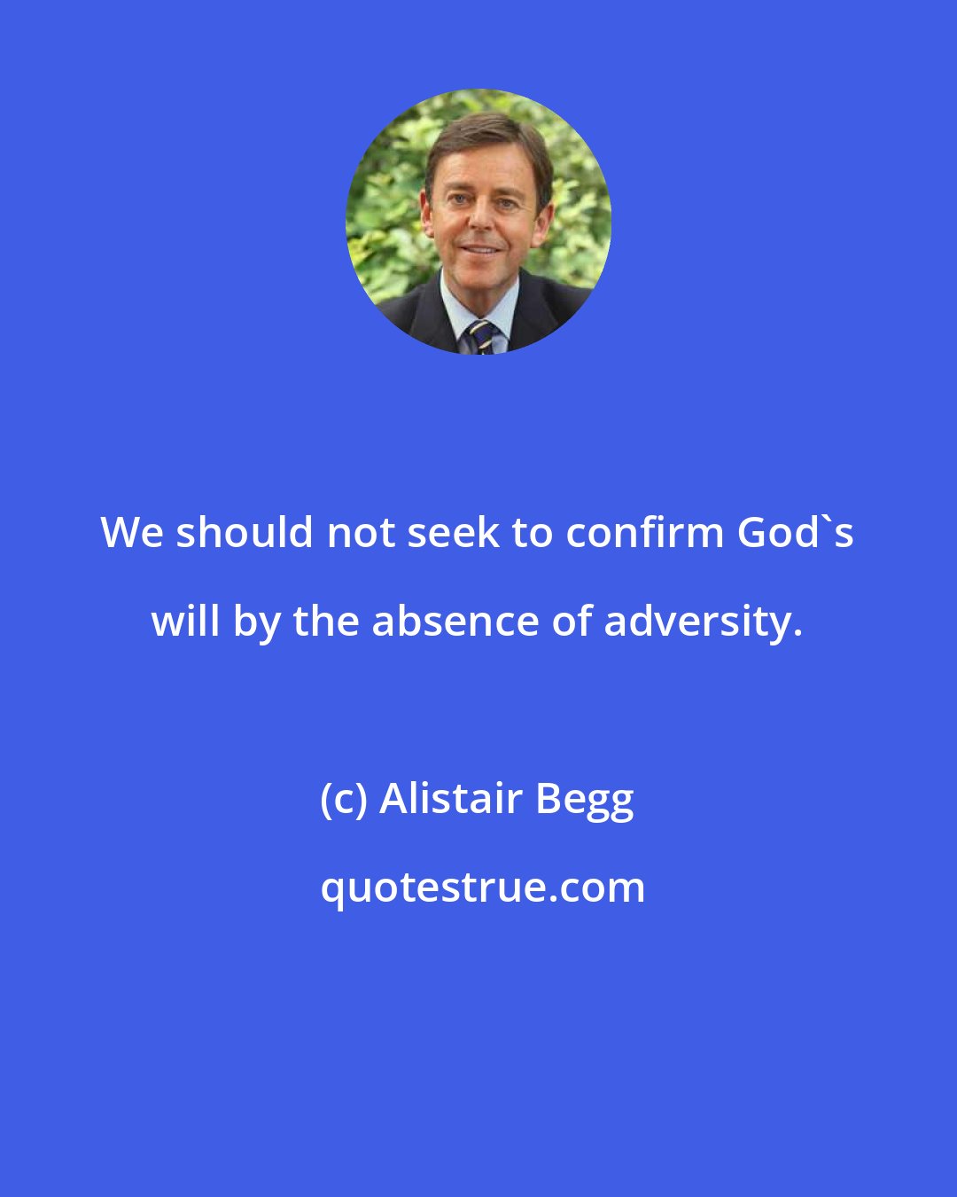 Alistair Begg: We should not seek to confirm God's will by the absence of adversity.