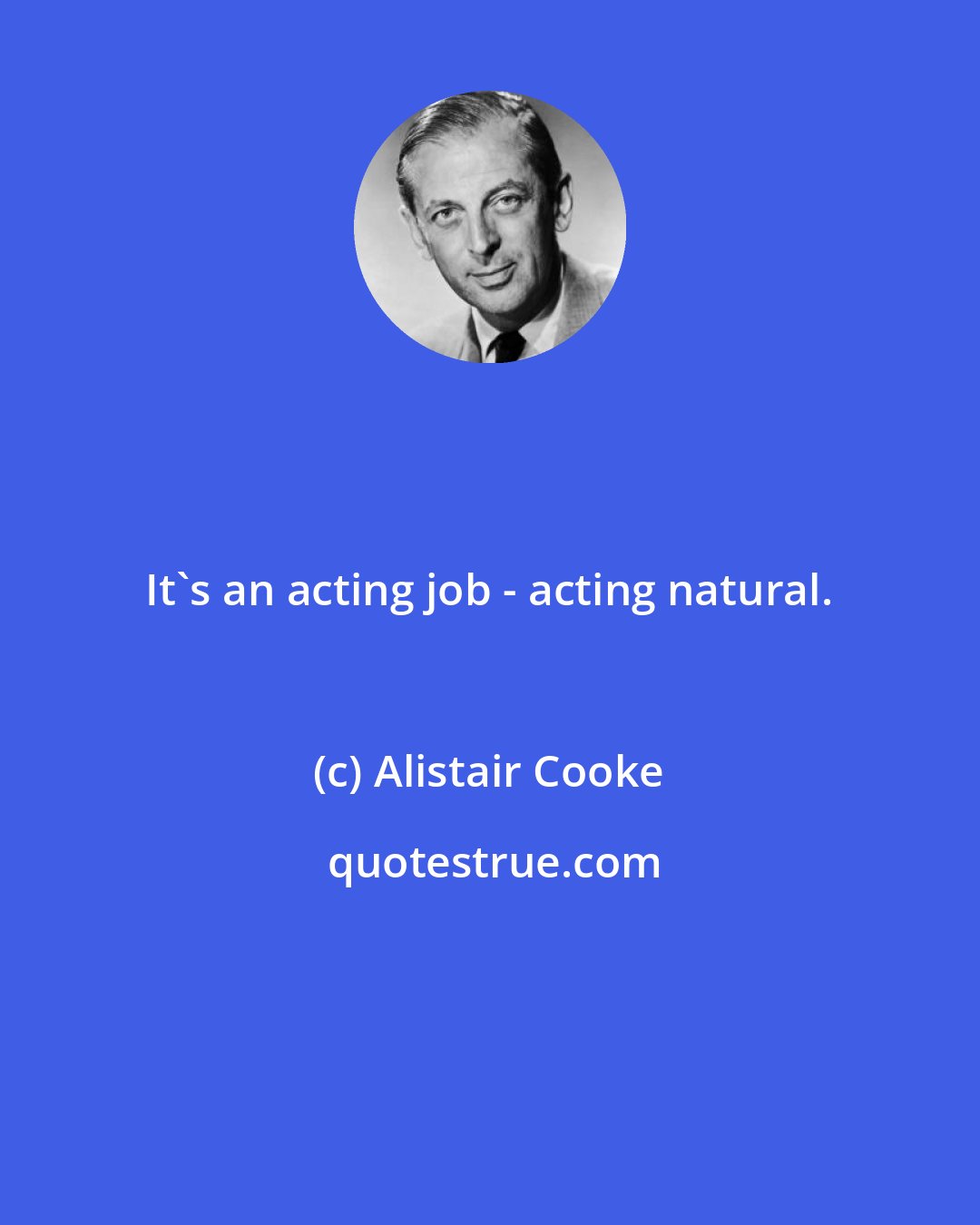 Alistair Cooke: It's an acting job - acting natural.