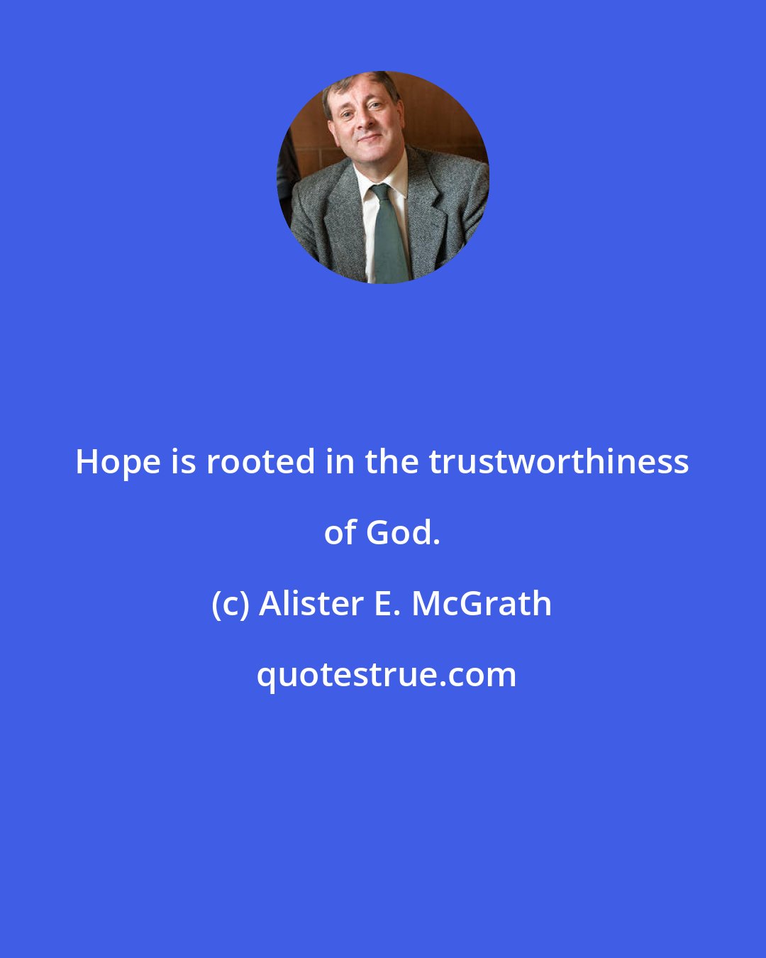 Alister E. McGrath: Hope is rooted in the trustworthiness of God.