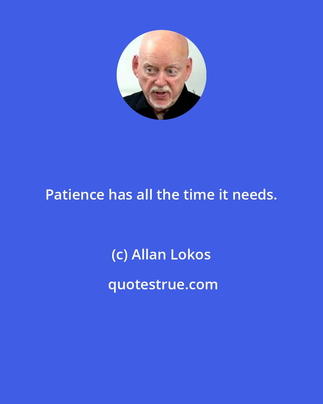 Allan Lokos: Patience has all the time it needs.