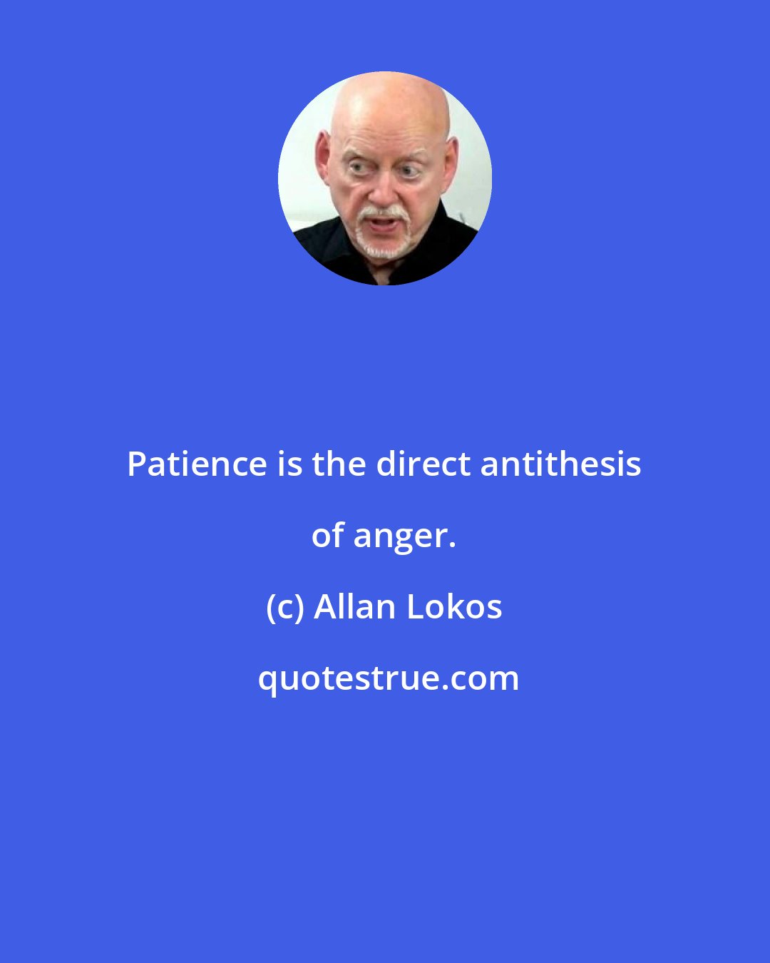 Allan Lokos: Patience is the direct antithesis of anger.