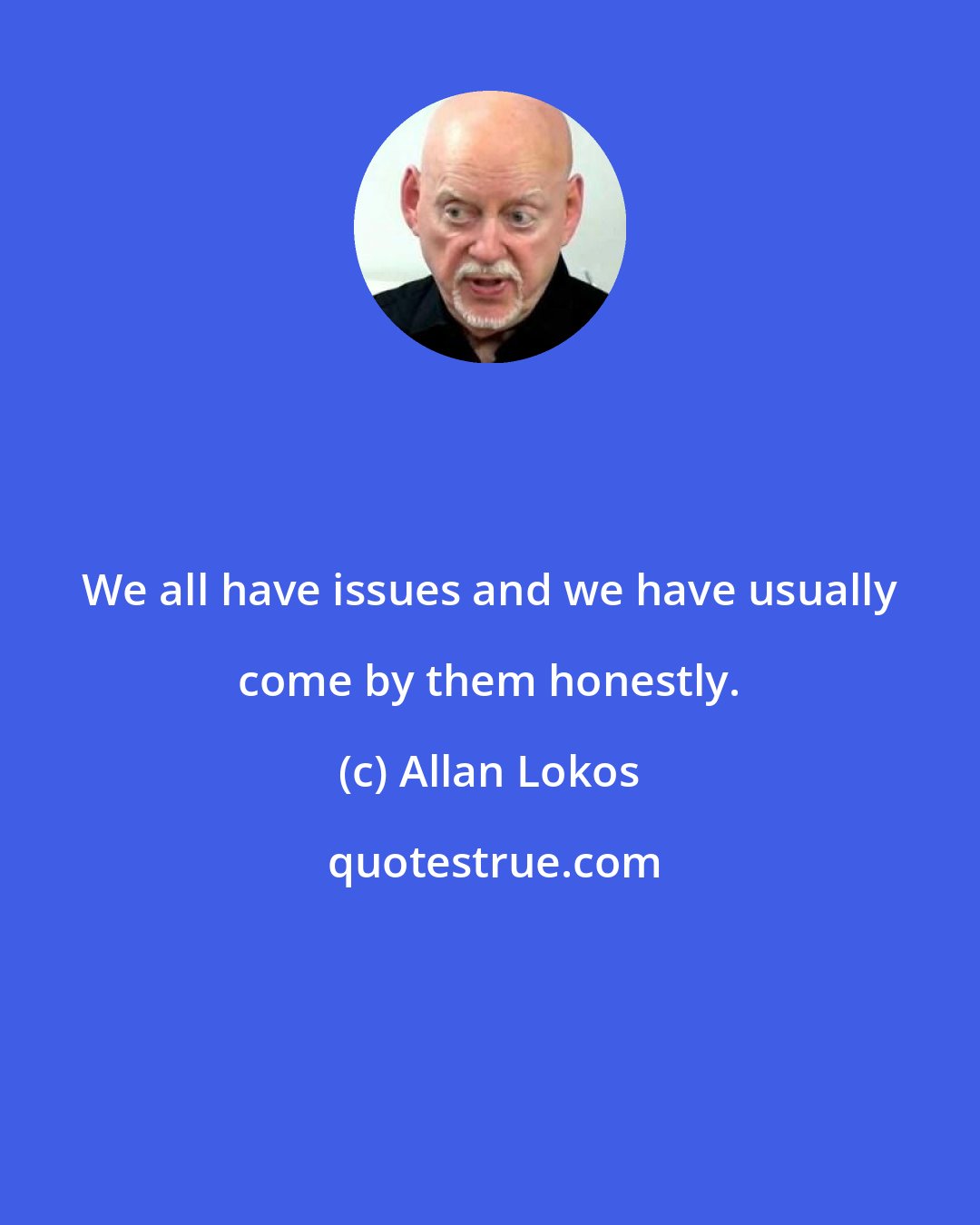 Allan Lokos: We all have issues and we have usually come by them honestly.