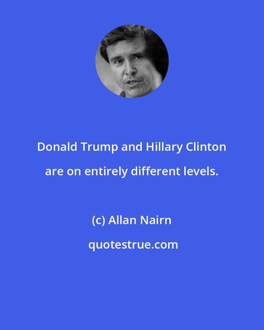 Allan Nairn: Donald Trump and Hillary Clinton are on entirely different levels.