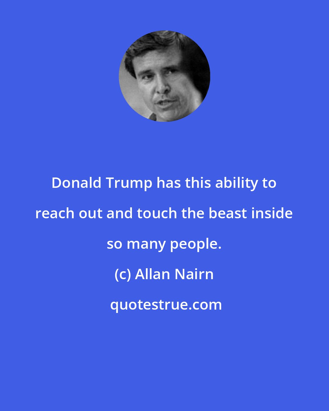 Allan Nairn: Donald Trump has this ability to reach out and touch the beast inside so many people.