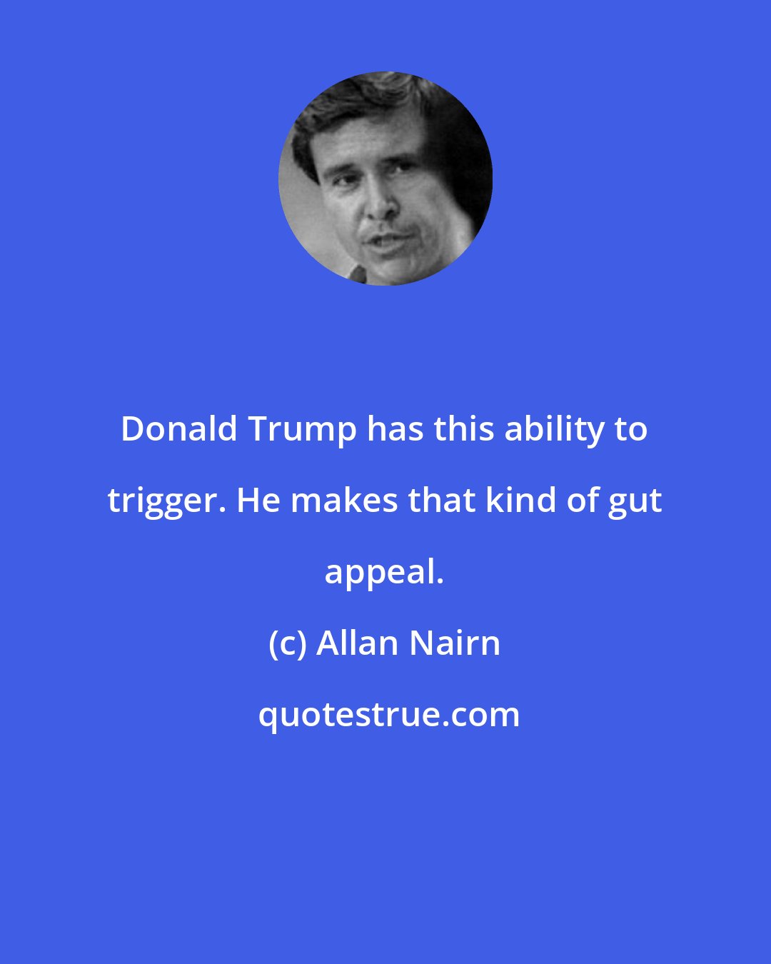 Allan Nairn: Donald Trump has this ability to trigger. He makes that kind of gut appeal.