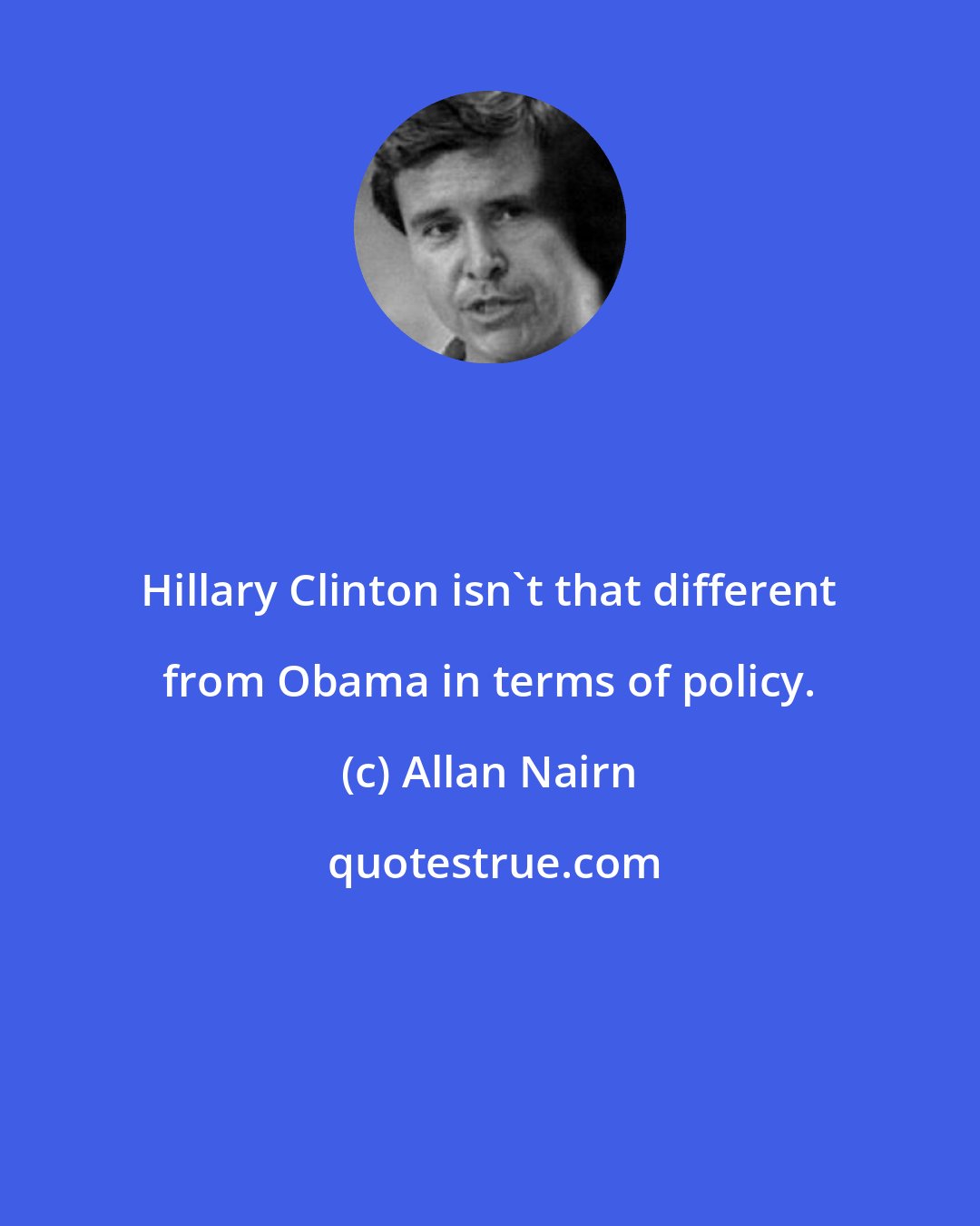 Allan Nairn: Hillary Clinton isn't that different from Obama in terms of policy.