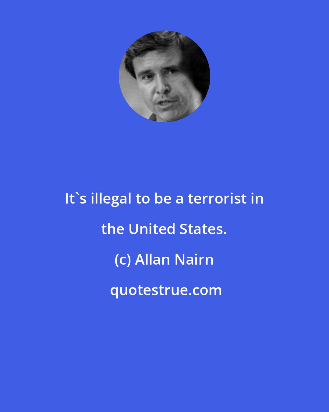 Allan Nairn: It's illegal to be a terrorist in the United States.