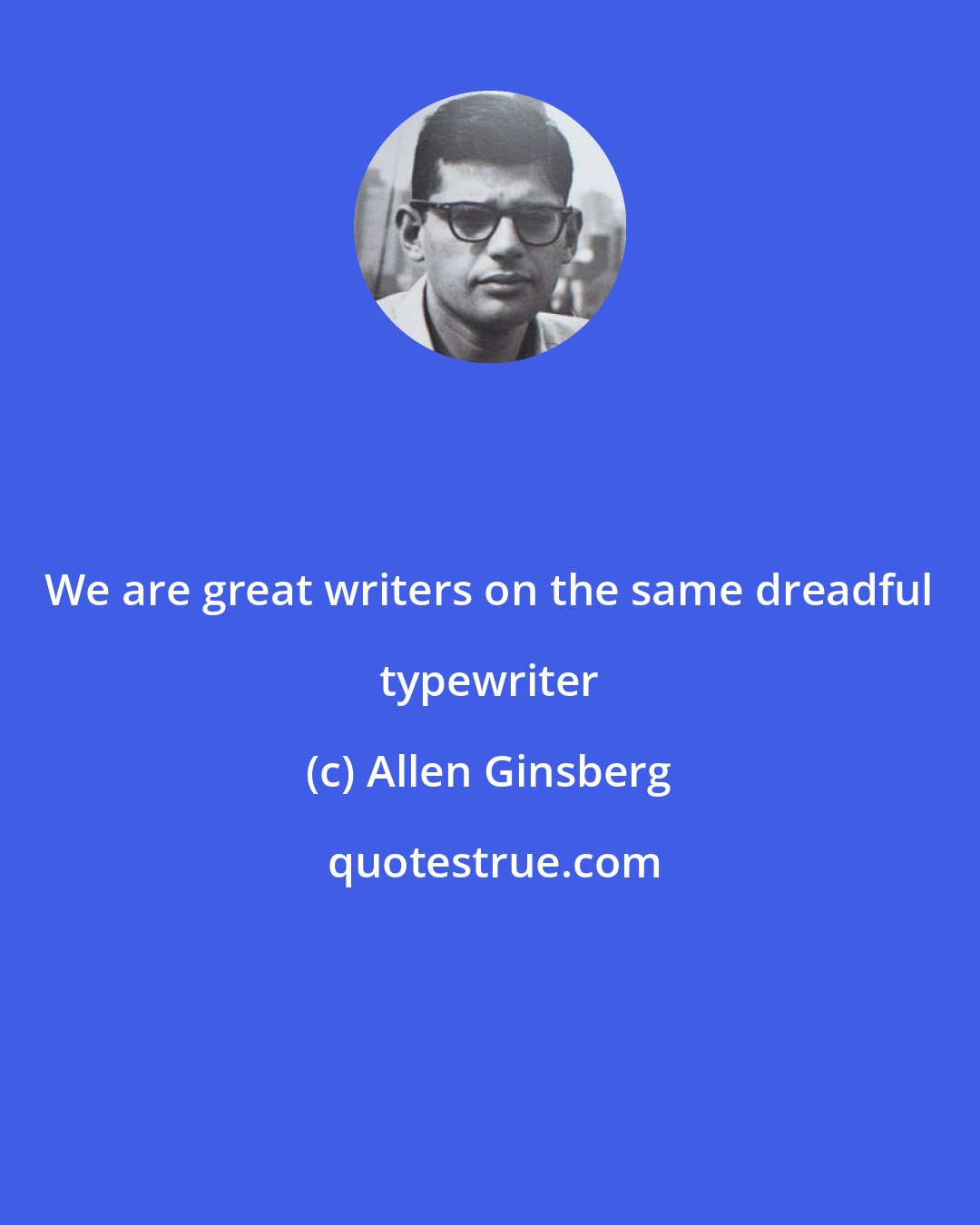Allen Ginsberg: We are great writers on the same dreadful typewriter