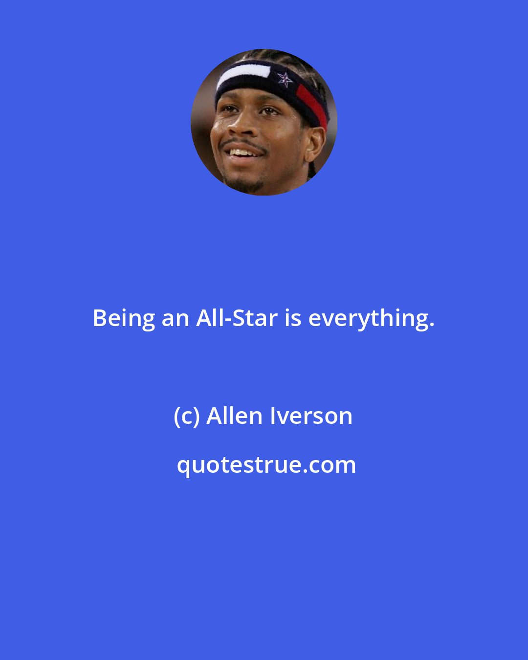 Allen Iverson: Being an All-Star is everything.