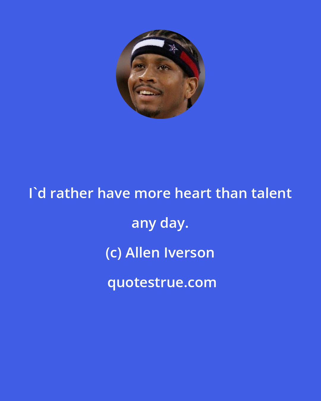 Allen Iverson: I'd rather have more heart than talent any day.