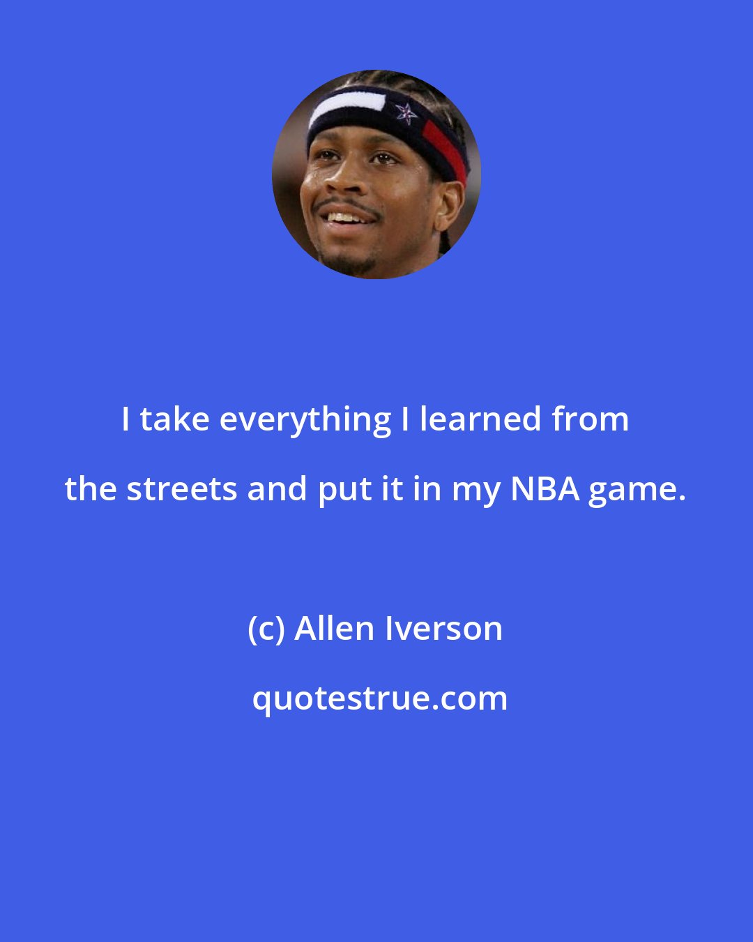 Allen Iverson: I take everything I learned from the streets and put it in my NBA game.