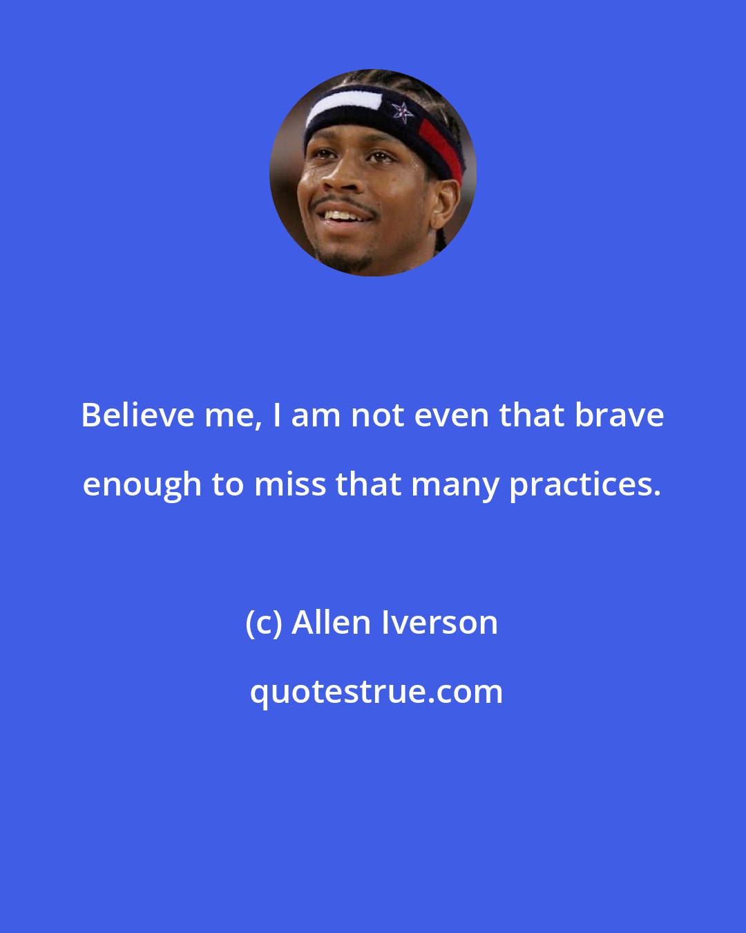 Allen Iverson: Believe me, I am not even that brave enough to miss that many practices.