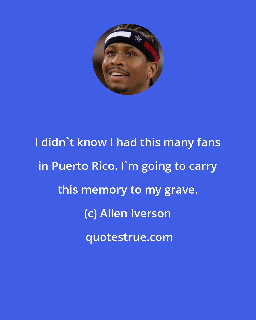 Allen Iverson: I didn't know I had this many fans in Puerto Rico. I'm going to carry this memory to my grave.