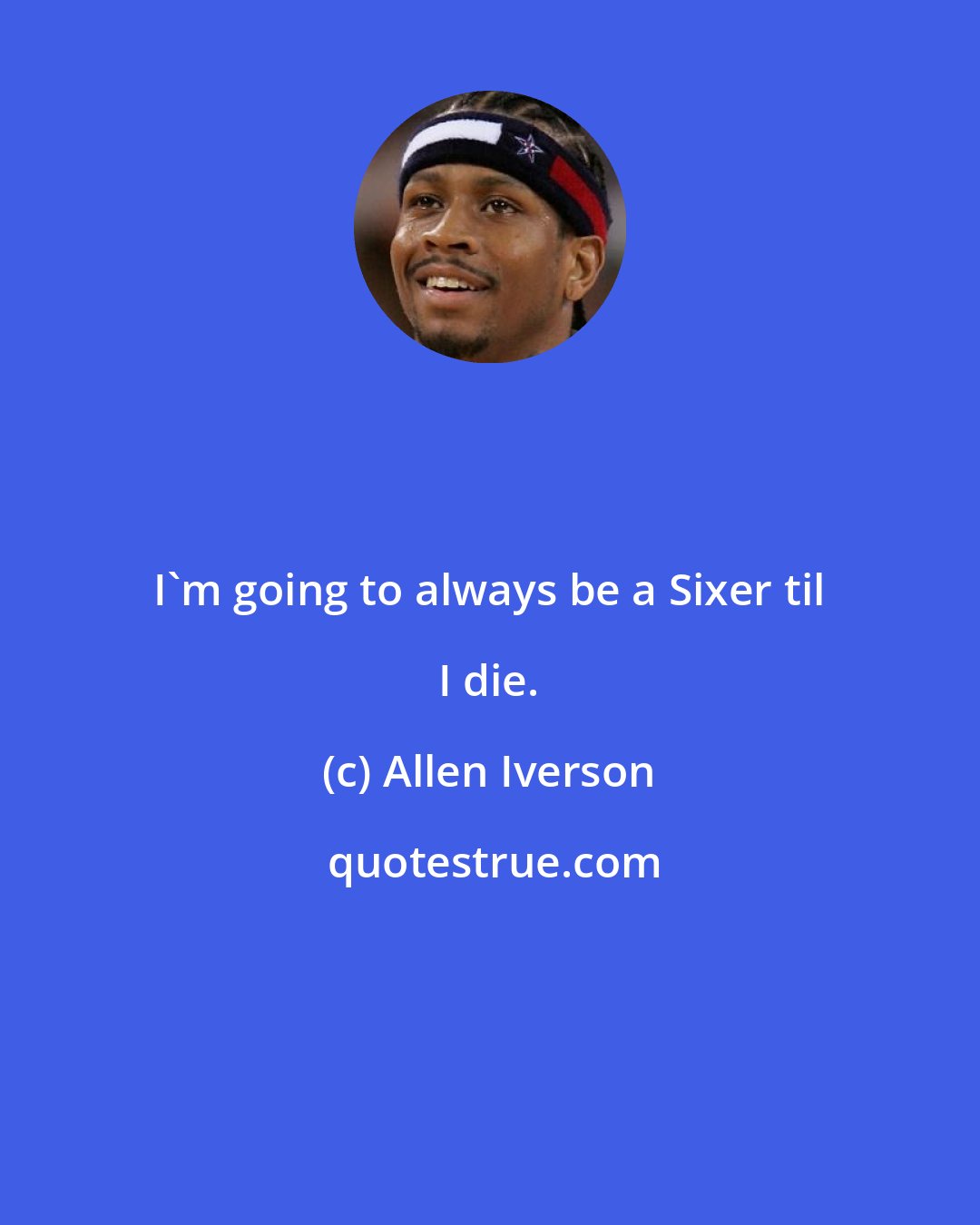 Allen Iverson: I'm going to always be a Sixer til I die.