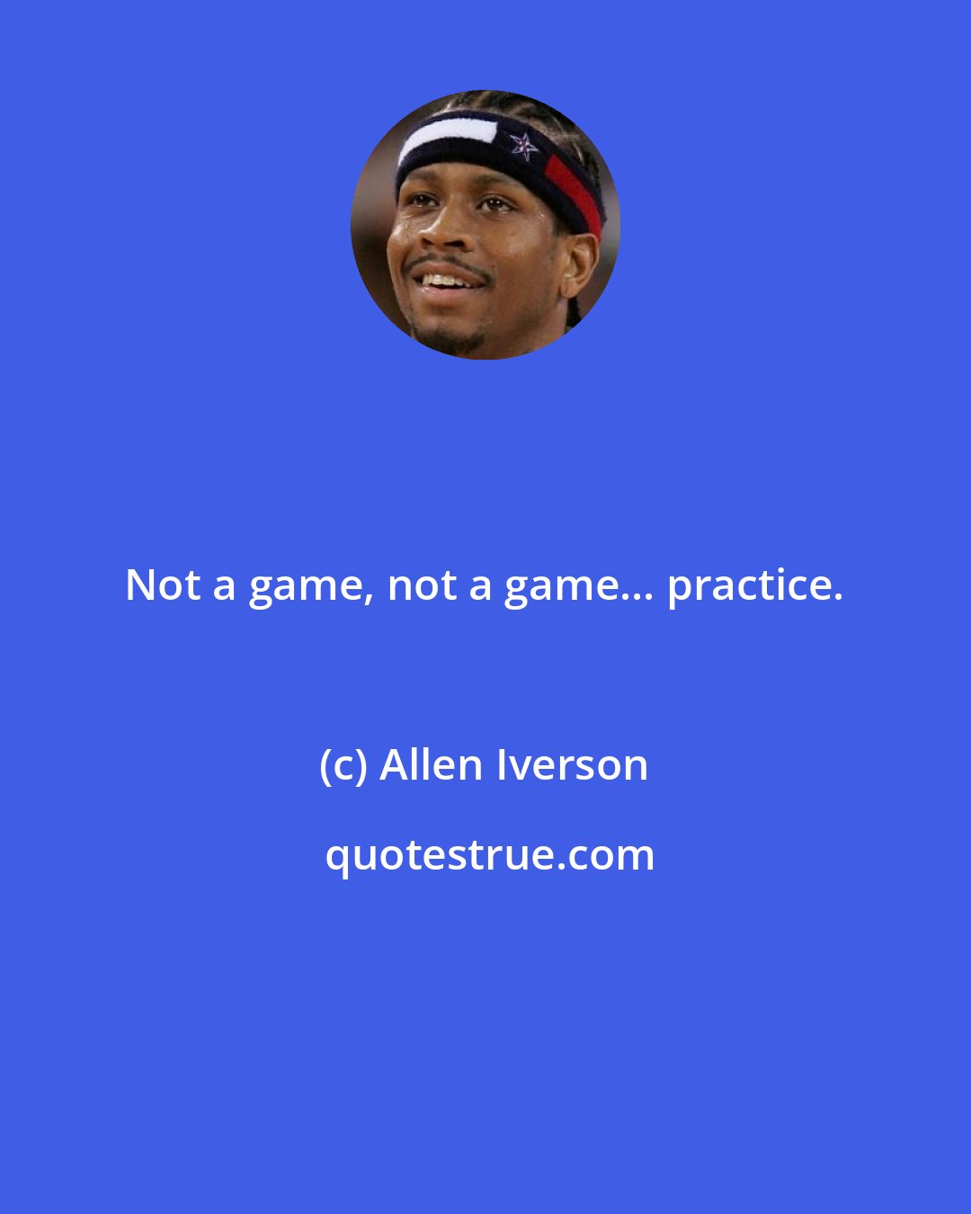 Allen Iverson: Not a game, not a game... practice.