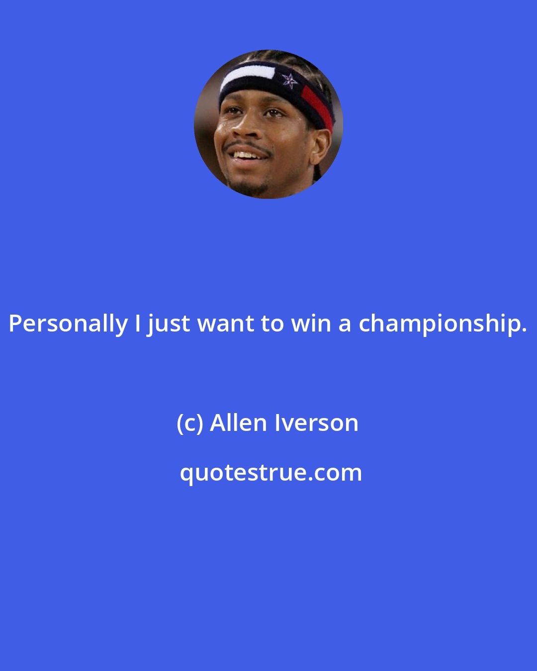 Allen Iverson: Personally I just want to win a championship.