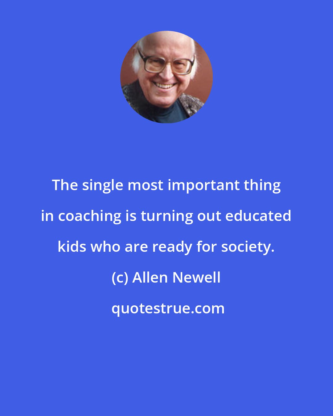 Allen Newell: The single most important thing in coaching is turning out educated kids who are ready for society.