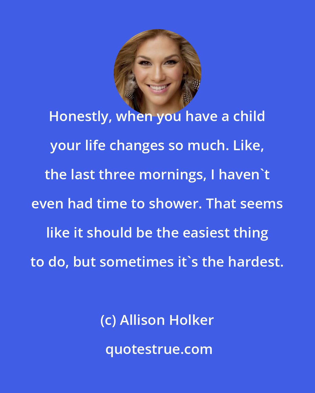 Allison Holker: Honestly, when you have a child your life changes so much. Like, the last three mornings, I haven't even had time to shower. That seems like it should be the easiest thing to do, but sometimes it's the hardest.