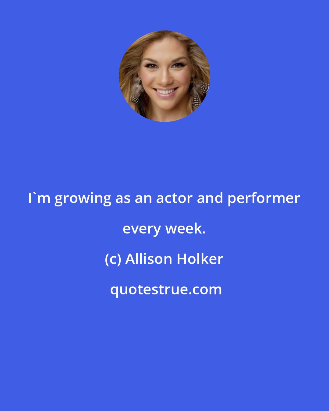 Allison Holker: I'm growing as an actor and performer every week.