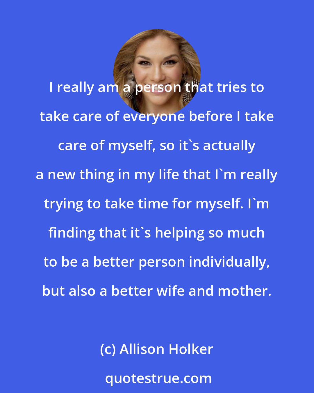 Allison Holker: I really am a person that tries to take care of everyone before I take care of myself, so it's actually a new thing in my life that I'm really trying to take time for myself. I'm finding that it's helping so much to be a better person individually, but also a better wife and mother.