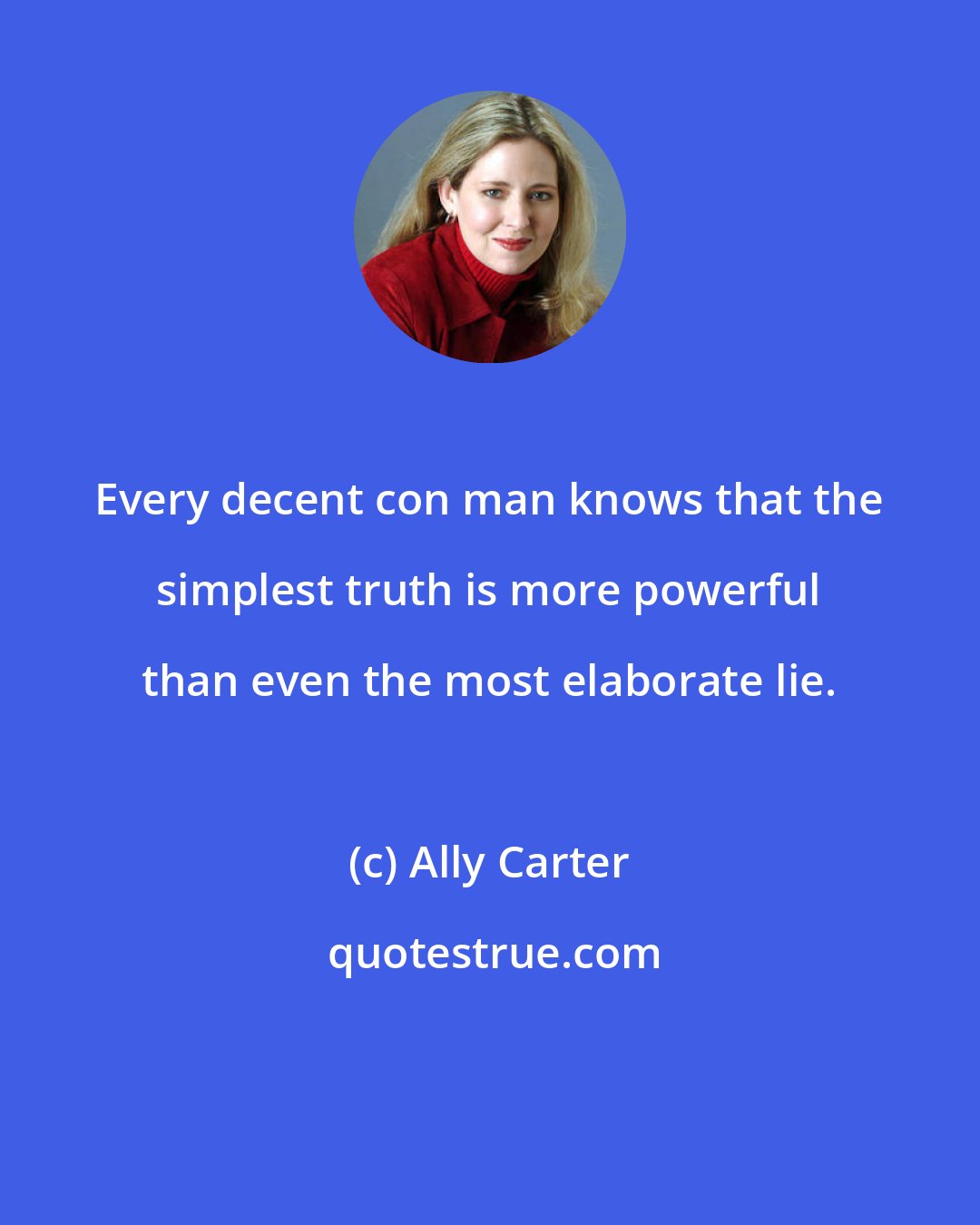 Ally Carter: Every decent con man knows that the simplest truth is more powerful than even the most elaborate lie.