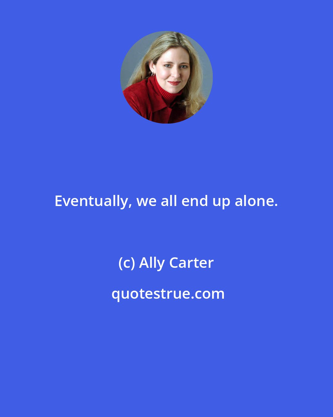 Ally Carter: Eventually, we all end up alone.