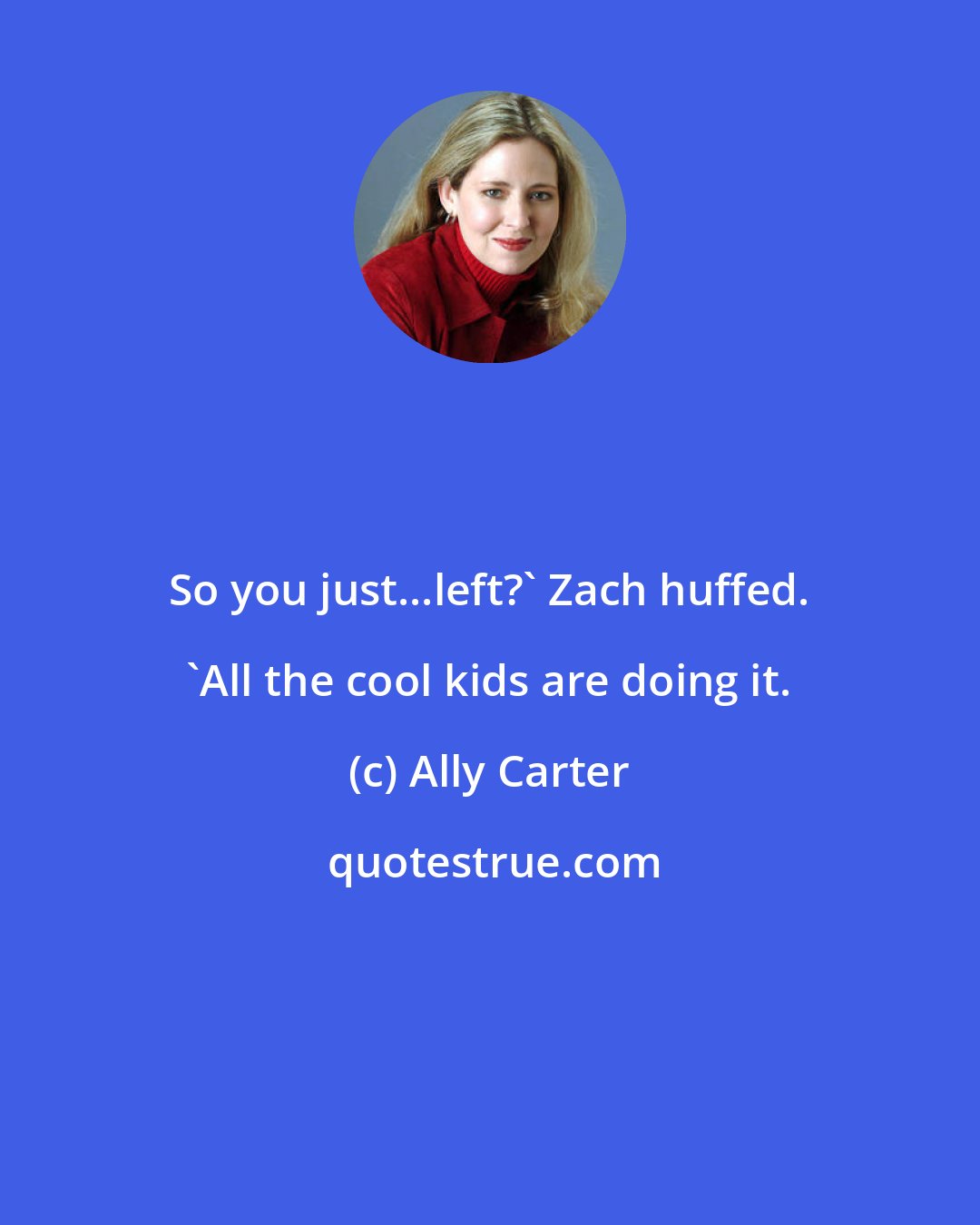 Ally Carter: So you just...left?' Zach huffed. 'All the cool kids are doing it.