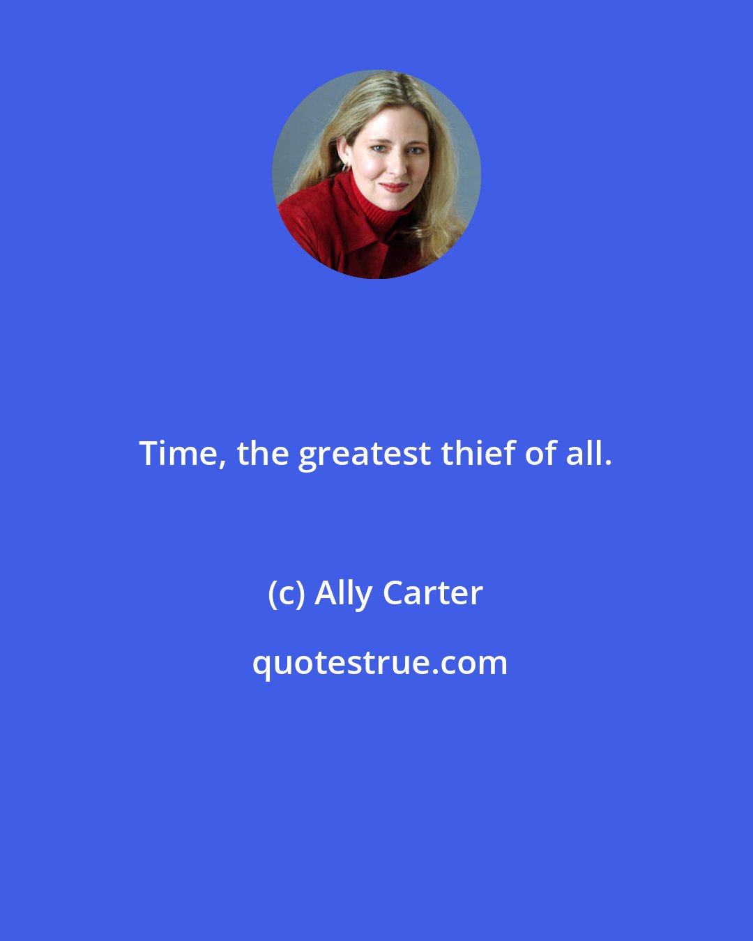 Ally Carter: Time, the greatest thief of all.