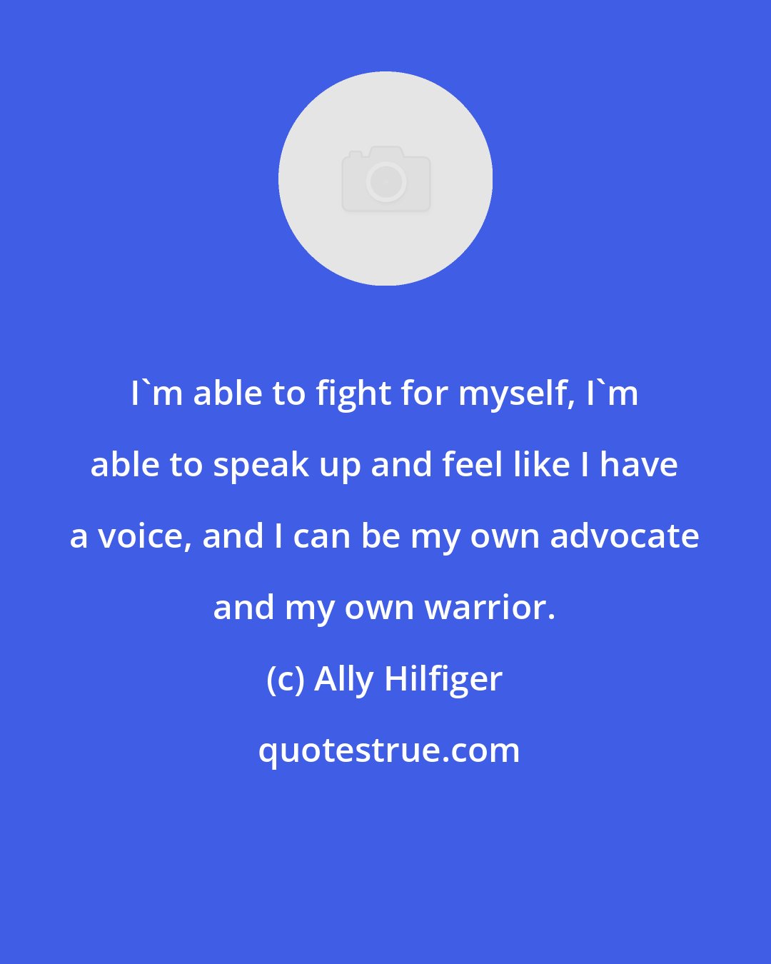 Ally Hilfiger: I'm able to fight for myself, I'm able to speak up and feel like I have a voice, and I can be my own advocate and my own warrior.