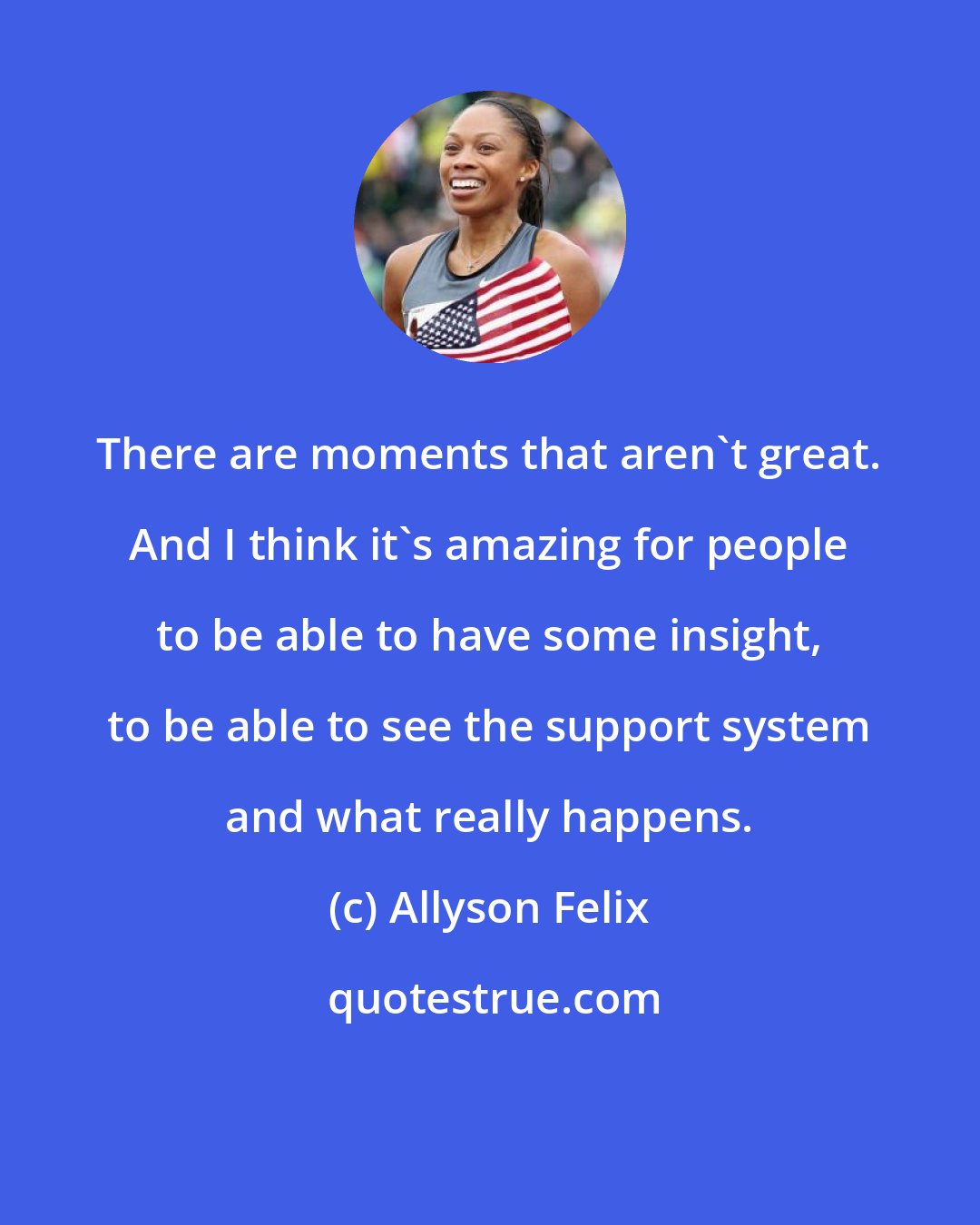 Allyson Felix: There are moments that aren't great. And I think it's amazing for people to be able to have some insight, to be able to see the support system and what really happens.