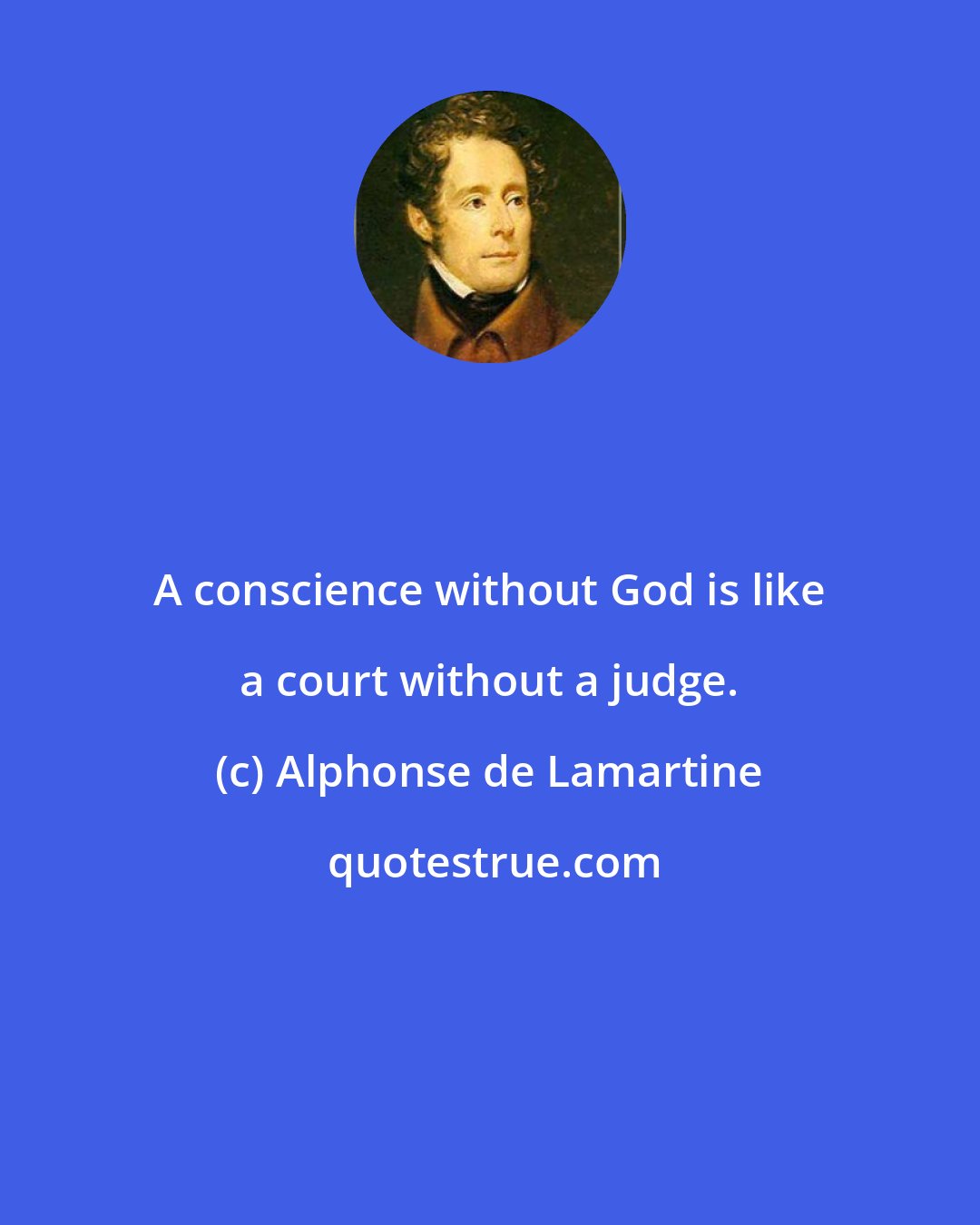 Alphonse de Lamartine: A conscience without God is like a court without a judge.